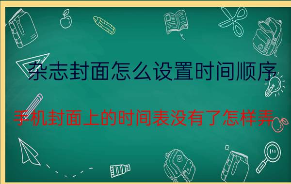 杂志封面怎么设置时间顺序 手机封面上的时间表没有了怎样弄？